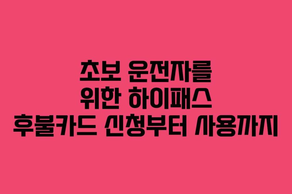 초보-운전자를-위한-하이패스-후불카드-신청부터-사용까지