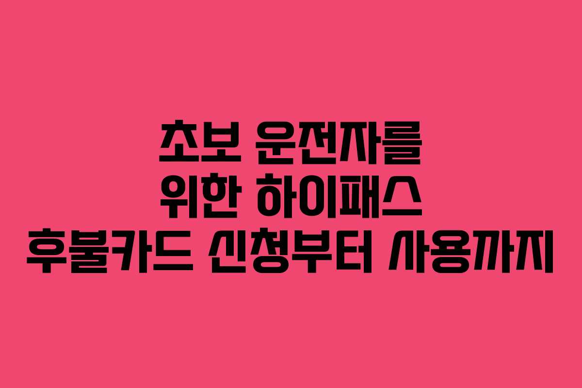 초보 운전자를 위한 하이패스 후불카드 신청부터 사용까지