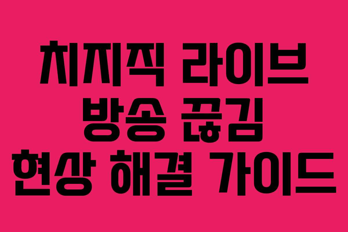 치지직 라이브 방송 끊김 현상 해결 가이드