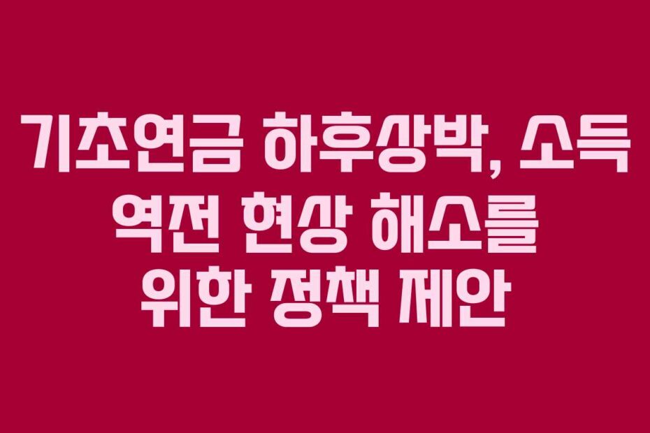 기초연금-하후상박,-소득-역전-현상-해소를-위한-정책-제안