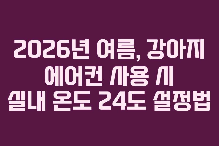 2026년-여름,-강아지-에어컨-사용-시-실내-온도-24도-설정법