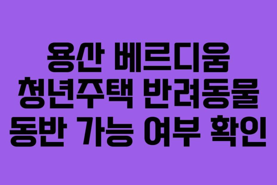 용산-베르디움-청년주택-반려동물-동반-가능-여부-확인