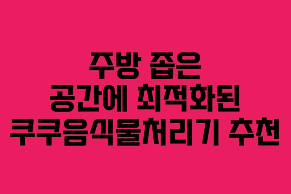주방-좁은-공간에-최적화된-쿠쿠음식물처리기-추천