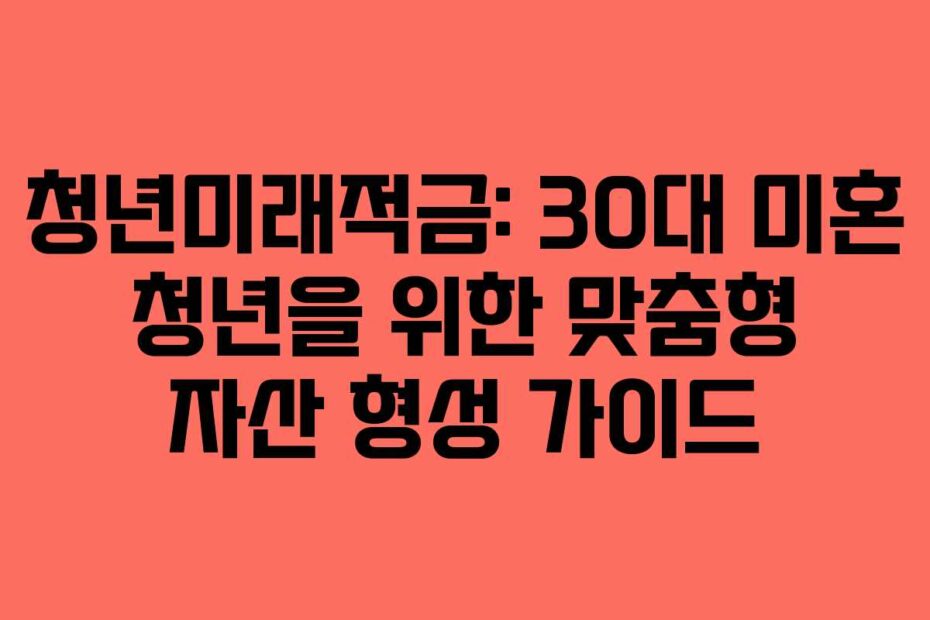 청년미래적금-30대-미혼-청년을-위한-맞춤형-자산-형성-가이드
