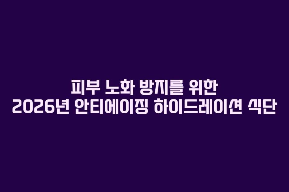 피부-노화-방지를-위한-2026년-안티에이징-하이드레이션-식단